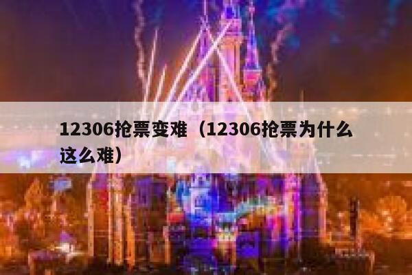 12306抢票变难（12306抢票为什么这么难）