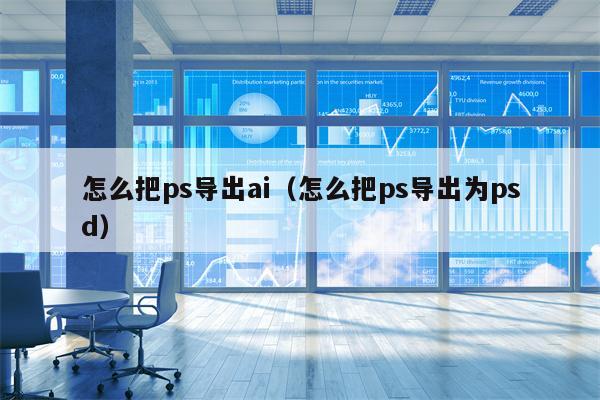 怎么把ps导出ai（怎么把ps导出为psd）