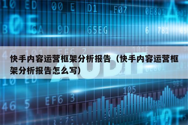 快手内容运营框架分析报告（快手内容运营框架分析报告怎么写）