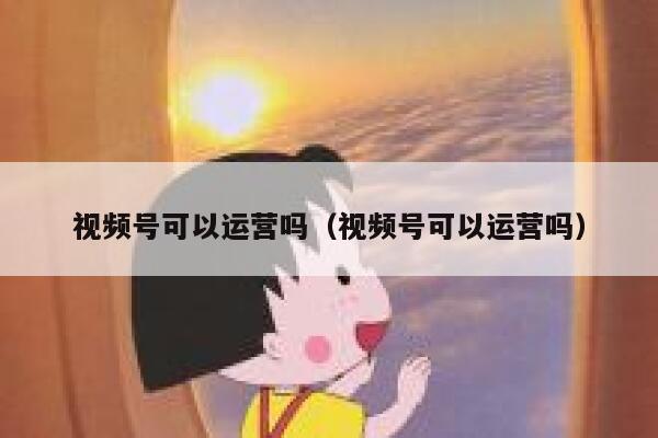 视频号可以运营吗（视频号可以运营吗）