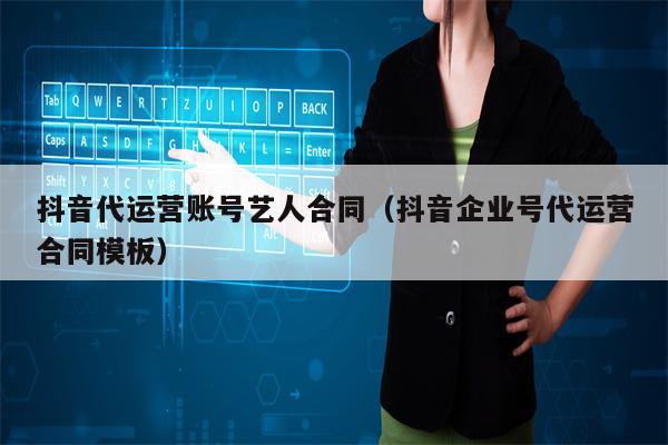 抖音代运营账号艺人合同（抖音企业号代运营合同模板）