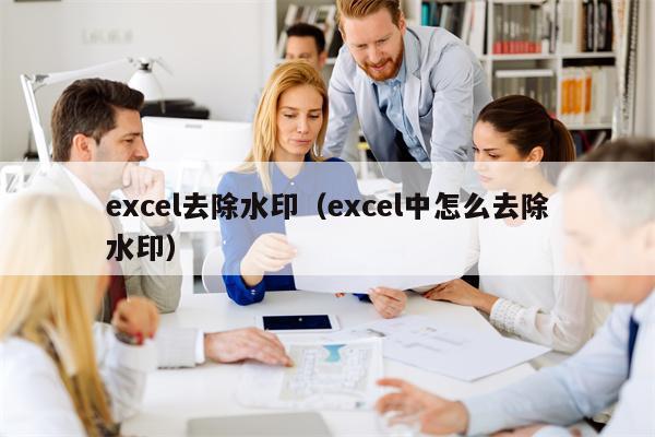 excel去除水印（excel中怎么去除水印）