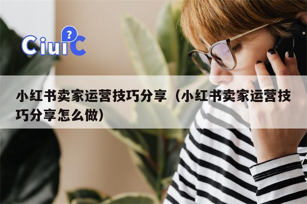 小红书卖家运营技巧分享（小红书卖家运营技巧分享怎么做）