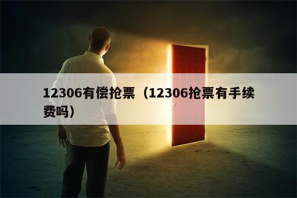 12306有偿抢票（12306抢票有手续费吗）