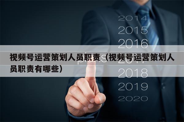 视频号运营策划人员职责（视频号运营策划人员职责有哪些）