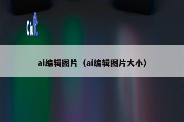 ai编辑图片（ai编辑图片大小）