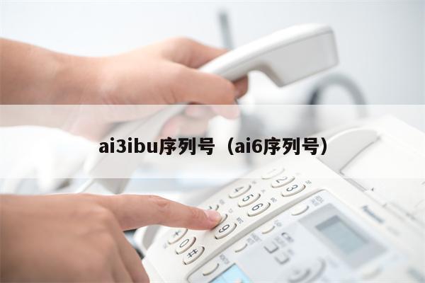 ai3ibu序列号（ai6序列号）