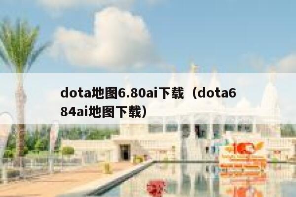 dota地图6.80ai下载（dota684ai地图下载）