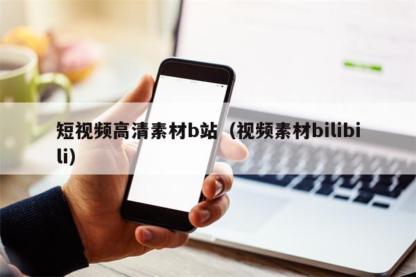 短视频高清素材b站（视频素材bilibili）