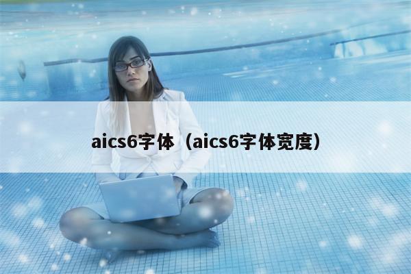 aics6字体（aics6字体宽度）