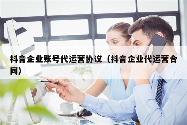 抖音企业账号代运营协议（抖音企业代运营合同）