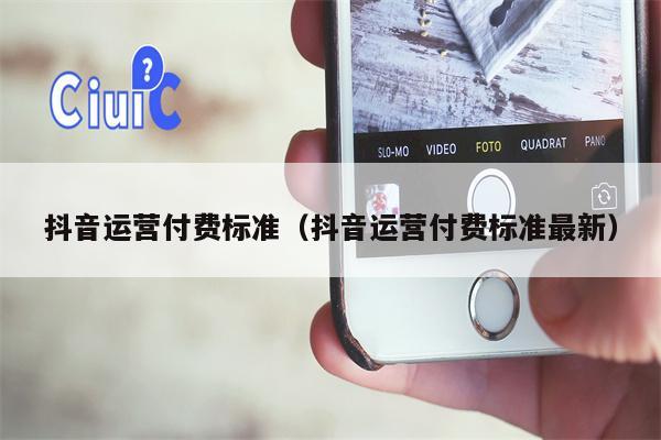 抖音运营付费标准（抖音运营付费标准最新）