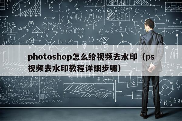 photoshop怎么给视频去水印（ps视频去水印教程详细步骤）