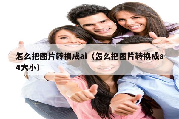 怎么把图片转换成ai（怎么把图片转换成a4大小）