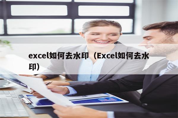 excel如何去水印（Excel如何去水印）