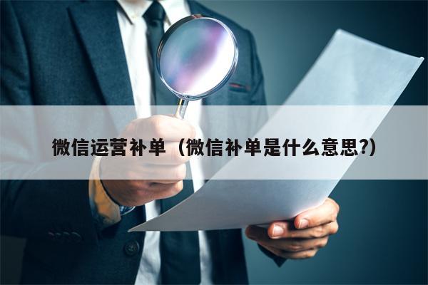 微信运营补单（微信补单是什么意思?）