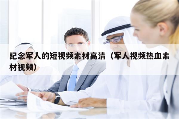 纪念军人的短视频素材高清（军人视频热血素材视频）