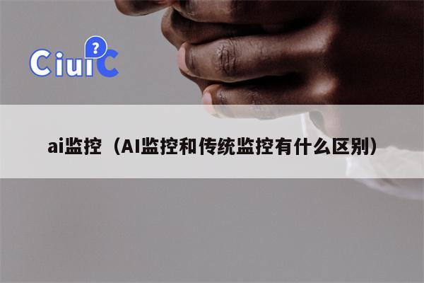 ai监控（AI监控和传统监控有什么区别）