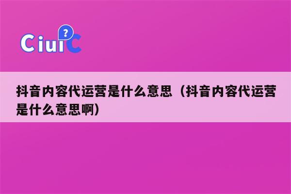 抖音内容代运营是什么意思（抖音内容代运营是什么意思啊）