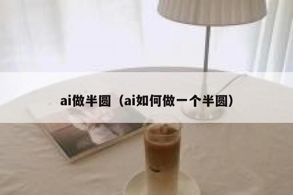 ai做半圆（ai如何做一个半圆）