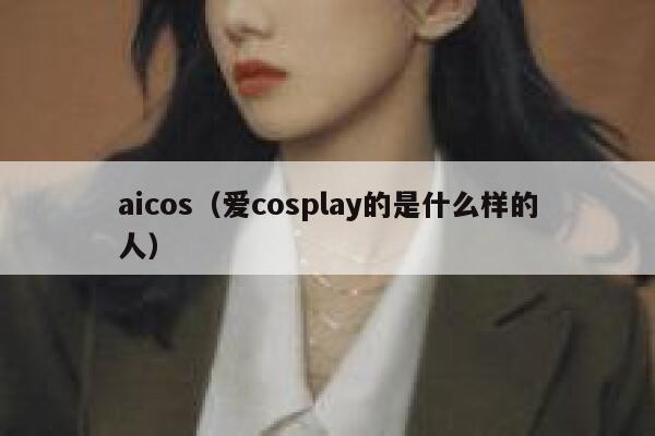 aicos（爱cosplay的是什么样的人）