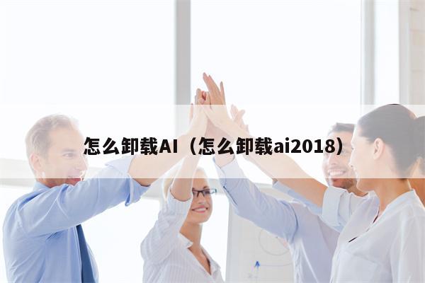 怎么卸载AI（怎么卸载ai2018）