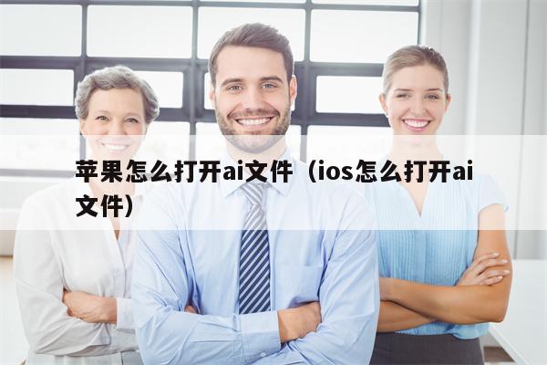 苹果怎么打开ai文件（ios怎么打开ai文件）