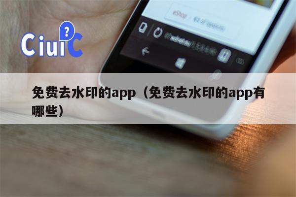 免费去水印的app（免费去水印的app有哪些）