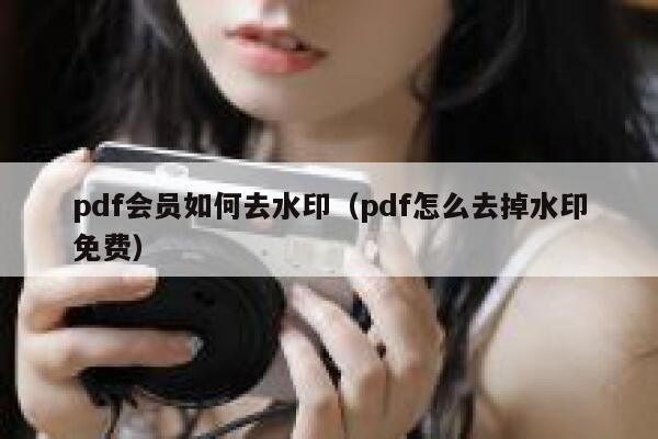 pdf会员如何去水印（pdf怎么去掉水印免费）