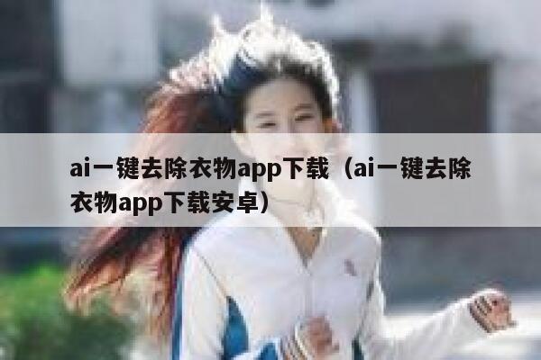 ai一键去除衣物app下载（ai一键去除衣物app下载安卓）