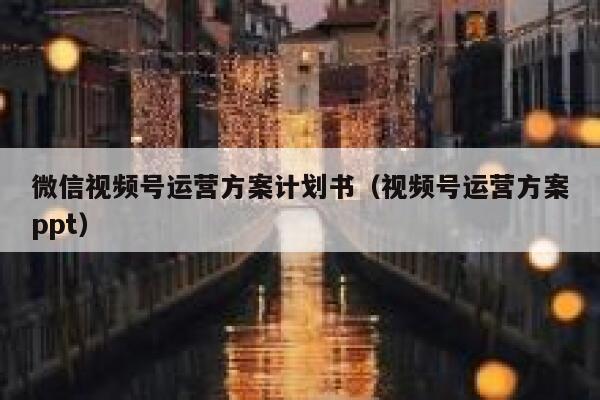 微信视频号运营方案计划书（视频号运营方案ppt）