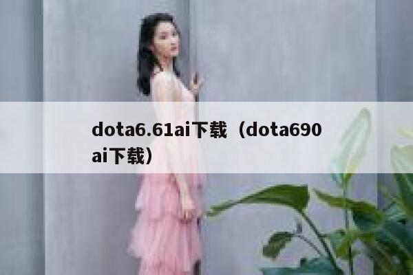 dota6.61ai下载（dota690ai下载）