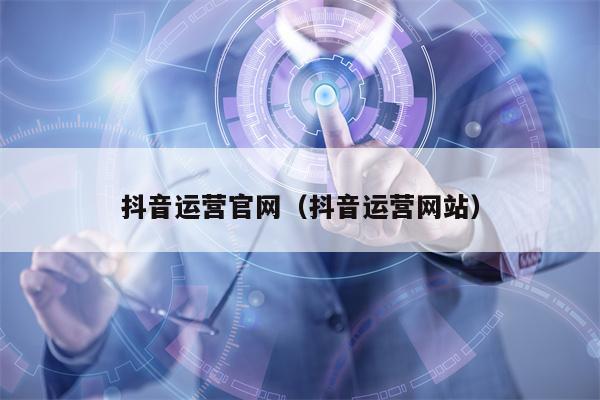 抖音运营官网（抖音运营网站）