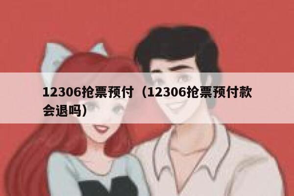 12306抢票预付（12306抢票预付款会退吗）