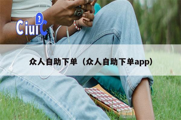 众人自助下单（众人自助下单app）