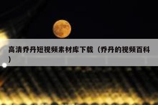 高清乔丹短视频素材库下载（乔丹的视频百科）