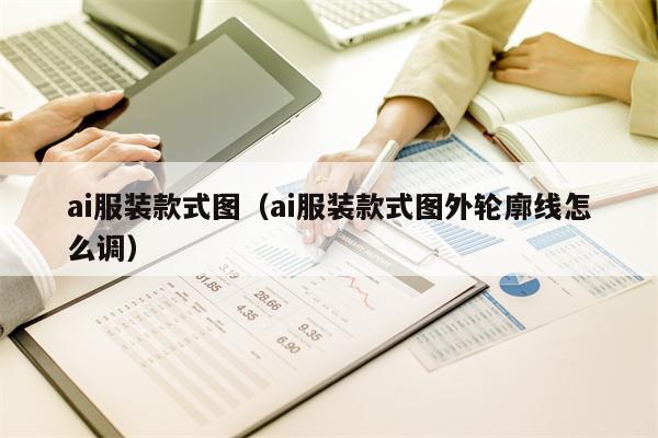 ai服装款式图（ai服装款式图外轮廓线怎么调）