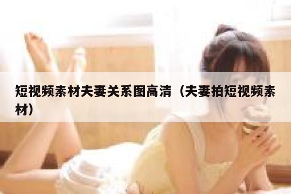 短视频素材夫妻关系图高清（夫妻拍短视频素材）