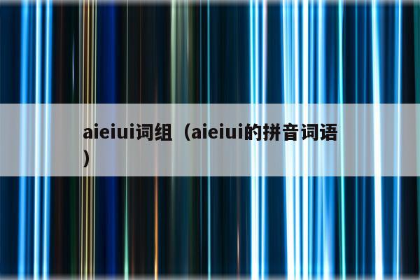 aieiui词组（aieiui的拼音词语）