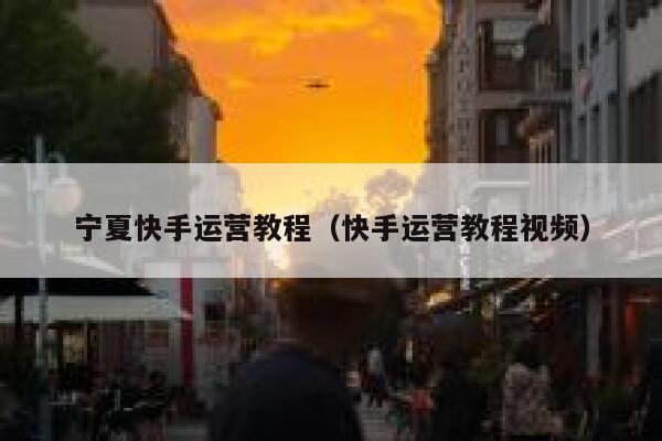 宁夏快手运营教程（快手运营教程视频）