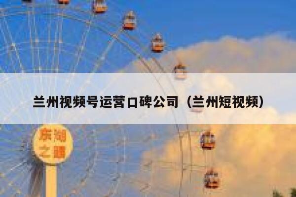 兰州视频号运营口碑公司（兰州短视频）