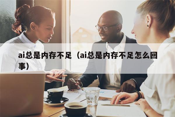 ai总是内存不足（ai总是内存不足怎么回事）