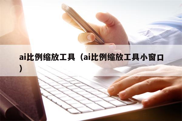 ai比例缩放工具（ai比例缩放工具小窗口）