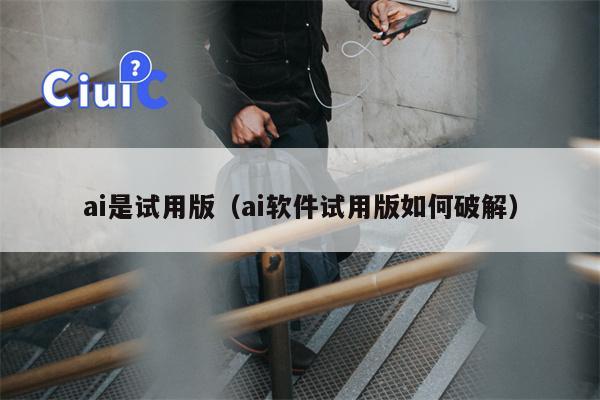 ai是试用版（ai软件试用版如何破解）