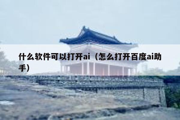 什么软件可以打开ai（怎么打开百度ai助手）