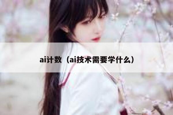 ai计数（ai技术需要学什么）