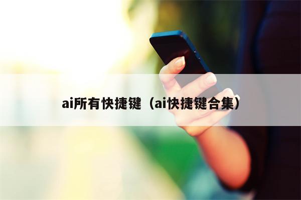 ai所有快捷键（ai快捷键合集）