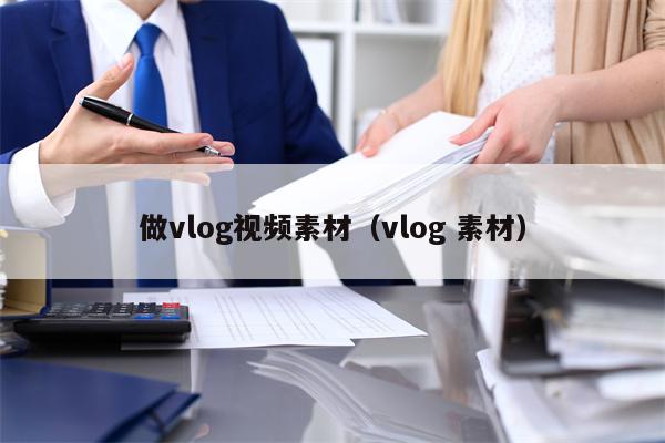 做vlog视频素材（vlog 素材）