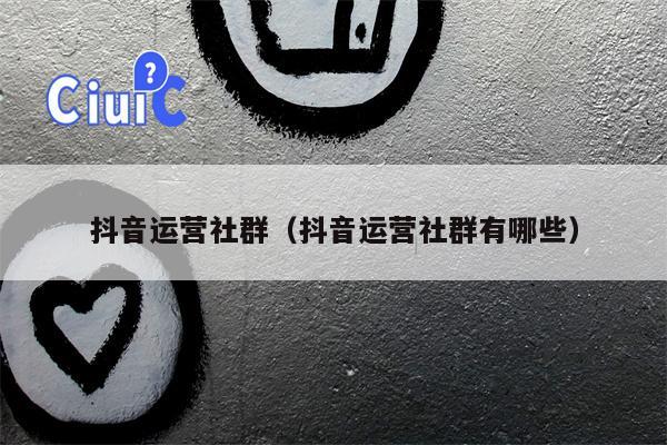 抖音运营社群（抖音运营社群有哪些）