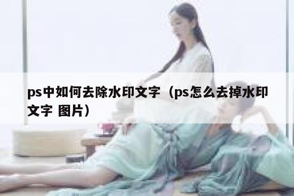 ps中如何去除水印文字（ps怎么去掉水印文字 图片）